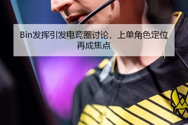 Bin发挥引发电竞圈讨论，上单角色定位再成焦点